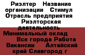 Риэлтер › Название организации ­ Стимул › Отрасль предприятия ­ Риэлторская деятельность › Минимальный оклад ­ 40 000 - Все города Работа » Вакансии   . Алтайский край,Славгород г.